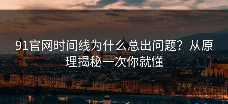 91官网时间线为什么总出问题？从原理揭秘一次你就懂
