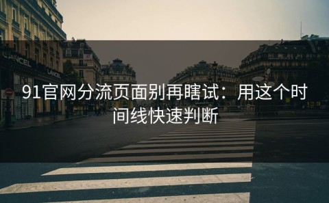 91官网分流页面别再瞎试：用这个时间线快速判断