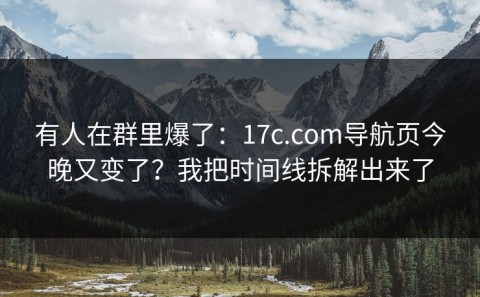 有人在群里爆了：17c.com导航页今晚又变了？我把时间线拆解出来了