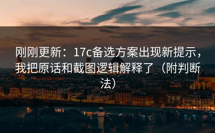 刚刚更新:17c备选方案出现新提示,我把原话和截图逻辑解释了(附判断法) 刚刚更新:17c备选方案出现新提示,我把原话和截图逻辑解释了(附判断法)