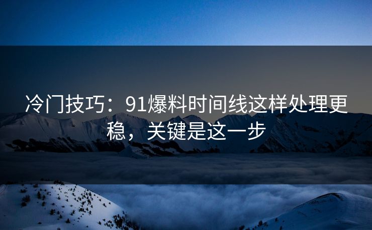 冷门技巧:91爆料时间线这样处理更稳,关键是这一步 冷门技巧:91爆料时间线这样处理更稳,关键是这一步