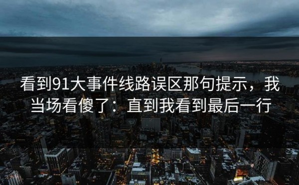 看到91大事件线路误区那句提示，我当场看傻了：直到我看到最后一行