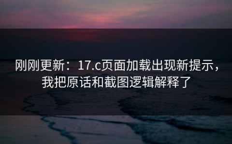 刚刚更新：17.c页面加载出现新提示，我把原话和截图逻辑解释了