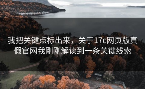 我把关键点标出来，关于17c网页版真假官网我刚刚解读到一条关键线索