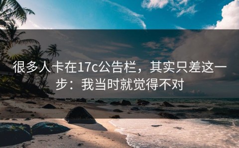很多人卡在17c公告栏，其实只差这一步：我当时就觉得不对