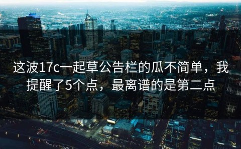 这波17c一起草公告栏的瓜不简单，我提醒了5个点，最离谱的是第二点