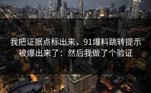 我把证据点标出来，91爆料跳转提示被爆出来了：然后我做了个验证