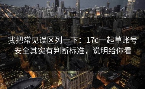 我把常见误区列一下：17c一起草账号安全其实有判断标准，说明给你看