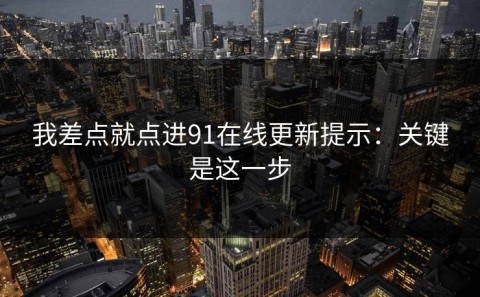 我差点就点进91在线更新提示：关键是这一步