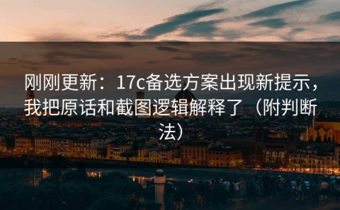 刚刚更新：17c备选方案出现新提示，我把原话和截图逻辑解释了（附判断法）