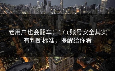 老用户也会翻车：17.c账号安全其实有判断标准，提醒给你看