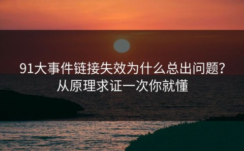 91大事件链接失效为什么总出问题？从原理求证一次你就懂