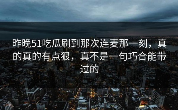 昨晚51吃瓜刷到那次连麦那一刻，真的真的有点狠，真不是一句巧合能带过的