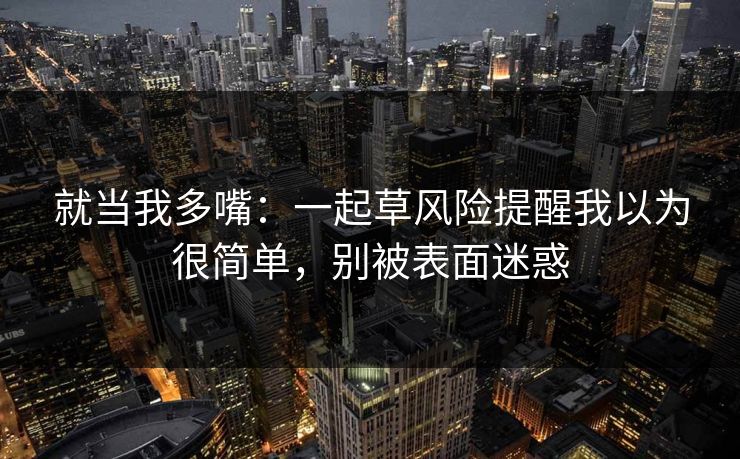 就当我多嘴：一起草风险提醒我以为很简单，别被表面迷惑