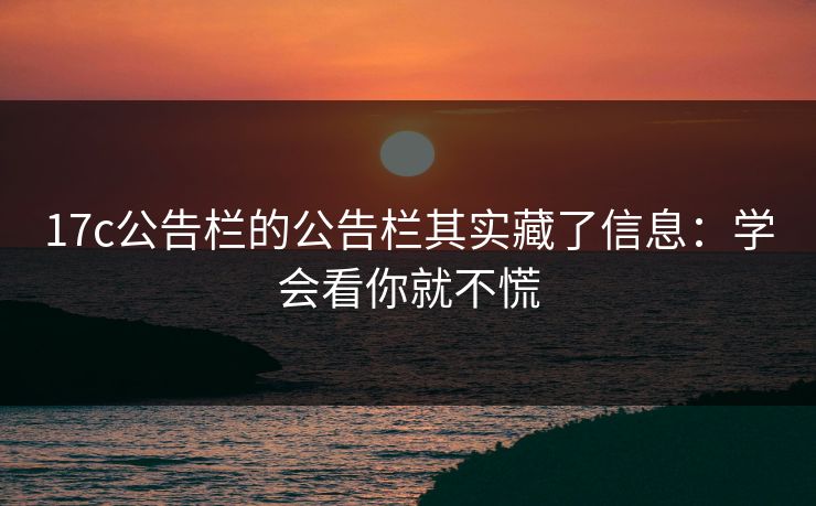 17c公告栏的公告栏其实藏了信息：学会看你就不慌