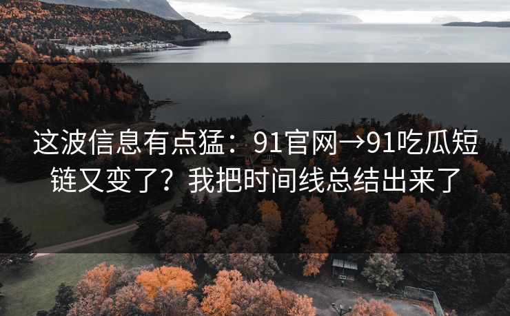 这波信息有点猛：91官网→91吃瓜短链又变了？我把时间线总结出来了