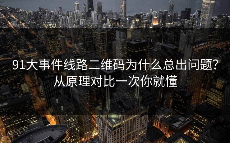 91大事件线路二维码为什么总出问题?从原理对比一次你就懂 91大事件线路二维码为什么总出问题?从原理对比一次你就懂