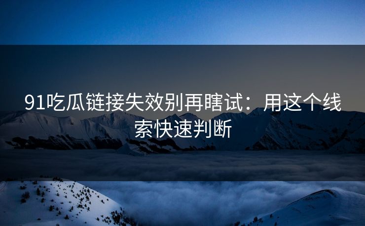 91吃瓜链接失效别再瞎试：用这个线索快速判断