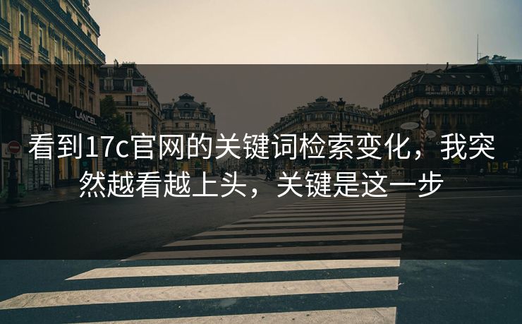 看到17c官网的关键词检索变化,我突然越看越上头,关键是这一步 看到17c官网的关键词检索变化,我突然越看越上头,关键是这一步