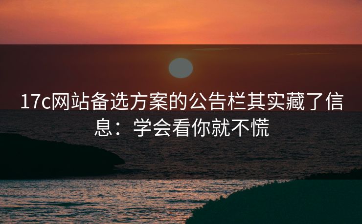17c网站备选方案的公告栏其实藏了信息:学会看你就不慌 17c网站备选方案的公告栏其实藏了信息:学会看你就不慌